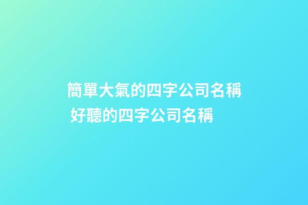 簡單大氣的四字公司名稱 好聽的四字公司名稱-第1張-公司起名-玄機派